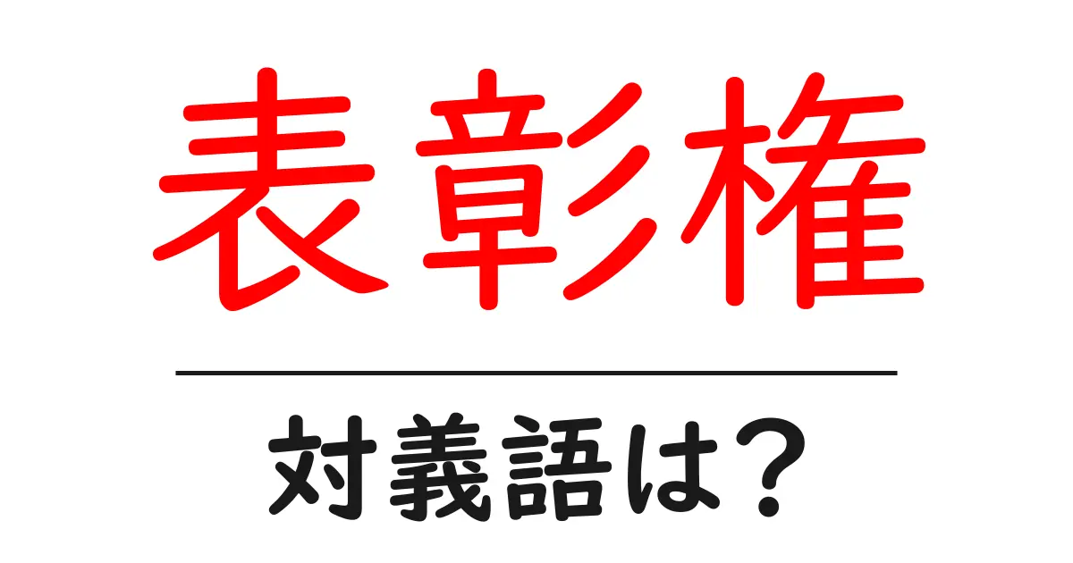 表彰権の対義語・反対語を使用例を交えて分かりやすく解説!