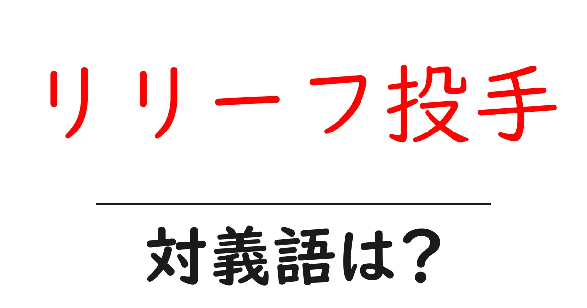 リリーフ投手の対義語・反対語を使用例を交えて分かりやすく解説!