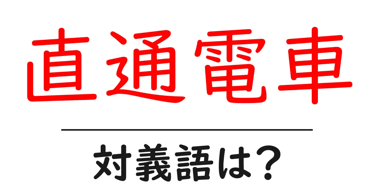 直通電車の対義語・反対語を使用例を交えて分かりやすく解説!