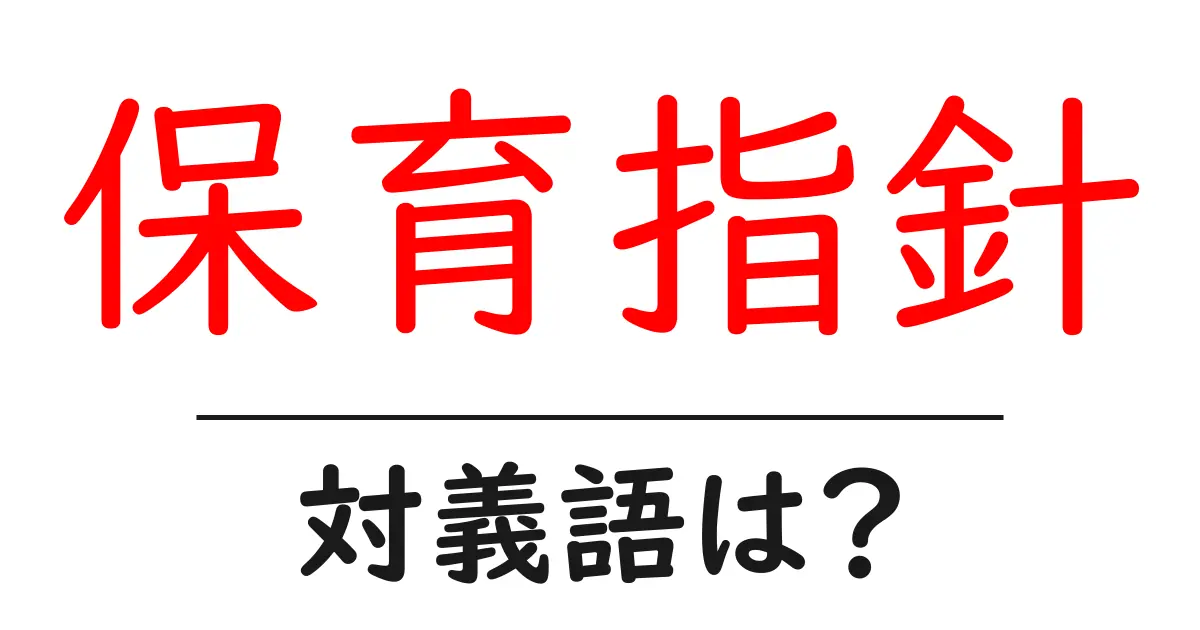 保育指針の対義語・反対語を使用例を交えて分かりやすく解説!