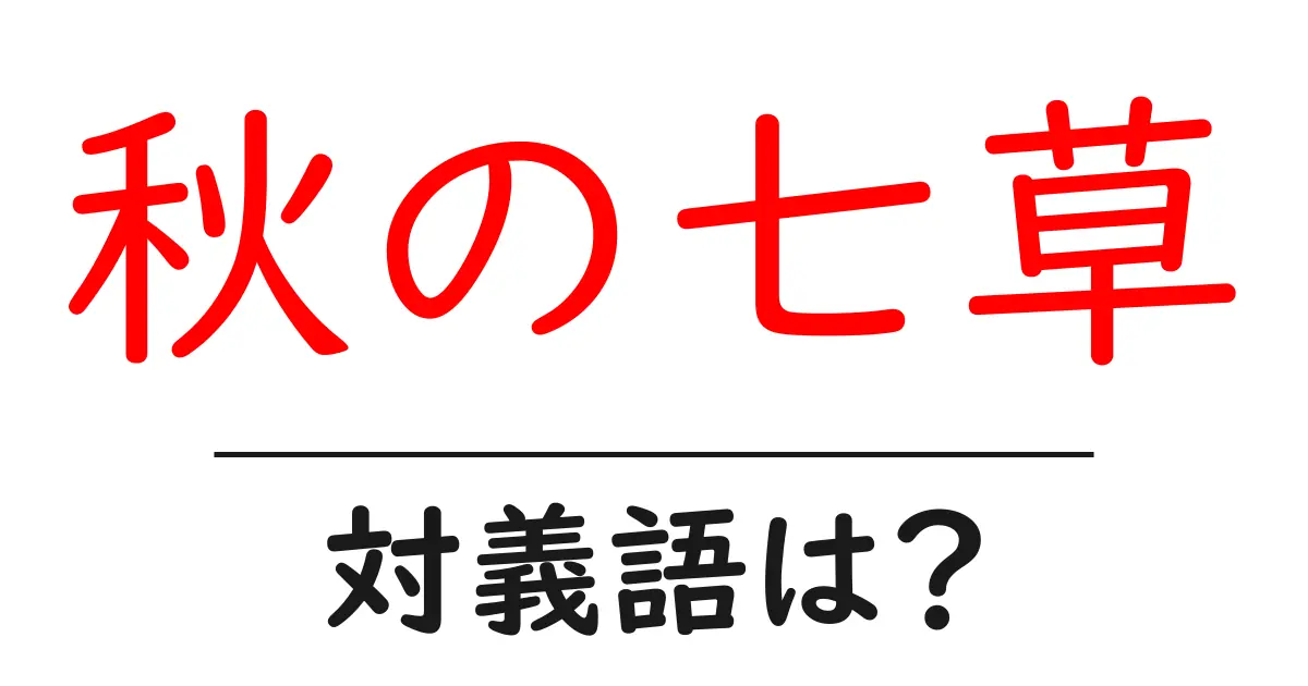 秋の七草の対義語・反対語を使用例を交えて分かりやすく解説!
