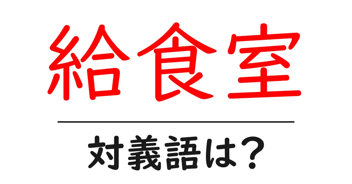 給食室の対義語・反対語を使用例を交えて分かりやすく解説!