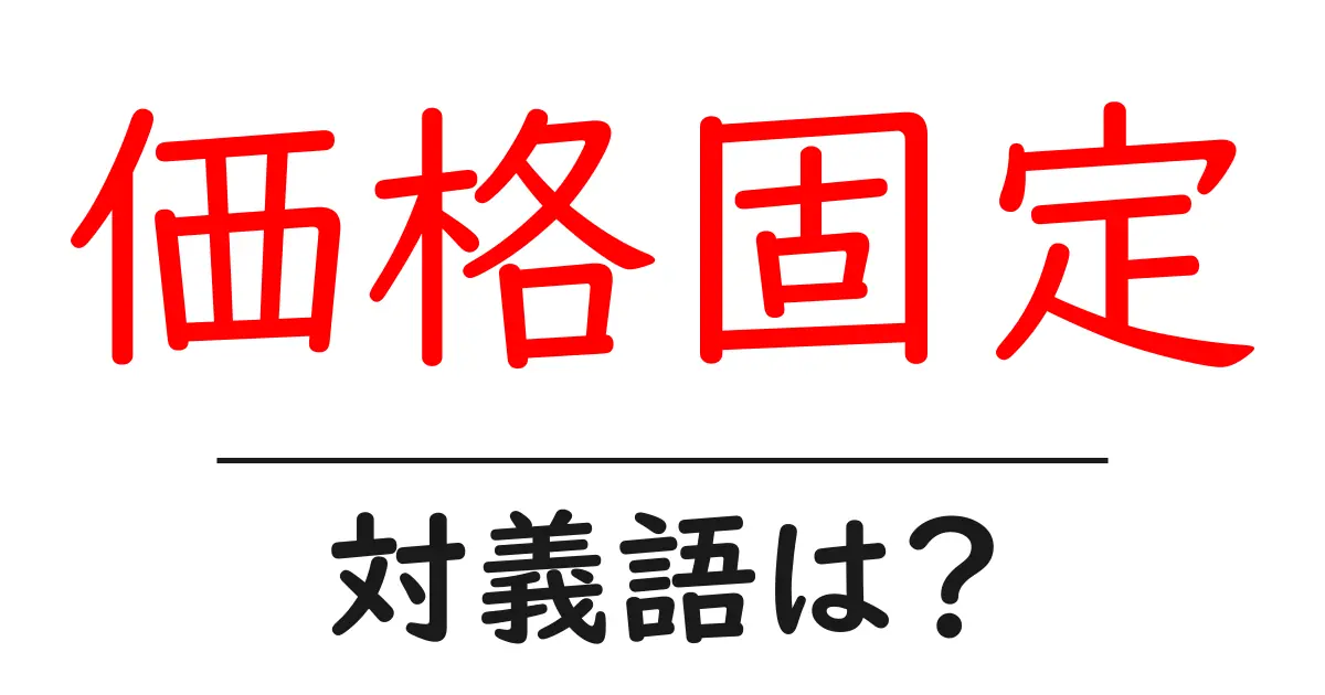 価格固定の対義語・反対語を使用例を交えて分かりやすく解説!