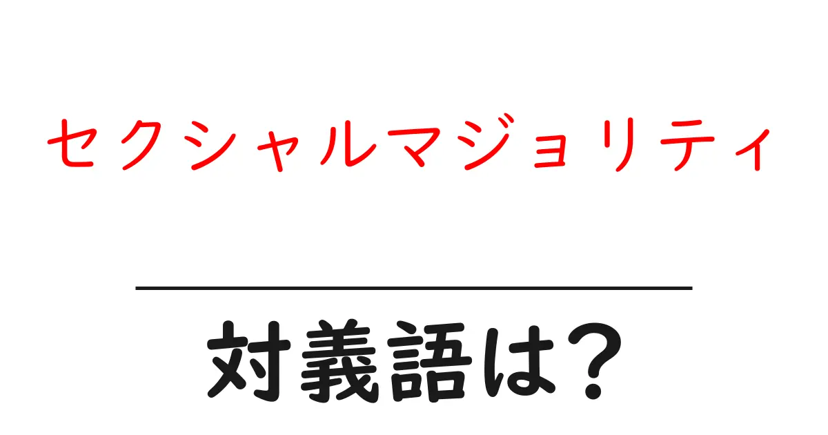 セクシャルマジョリティの対義語・反対語を使用例を交えて分かりやすく解説!