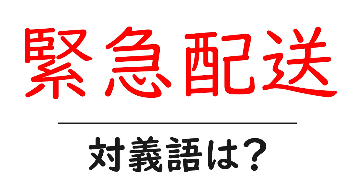 緊急配送の対義語・反対語を使用例を交えて分かりやすく解説!