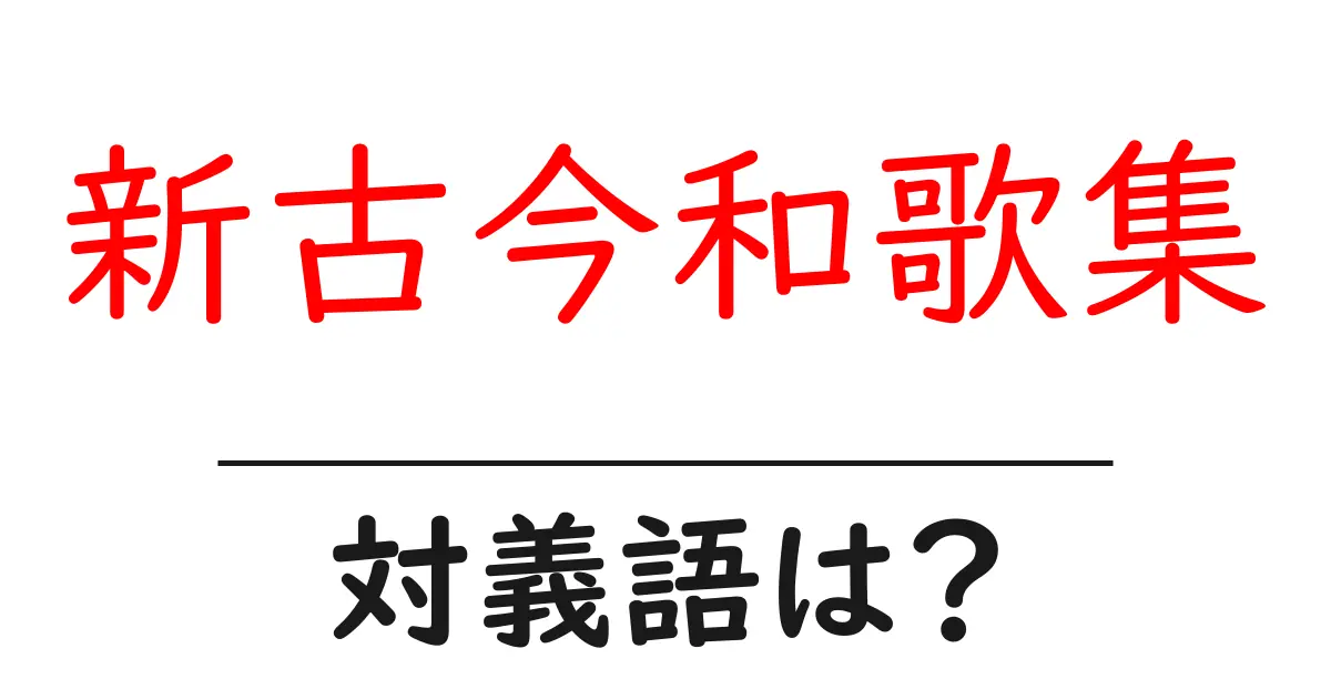新古今和歌集の対義語・反対語を使用例を交えて分かりやすく解説!
