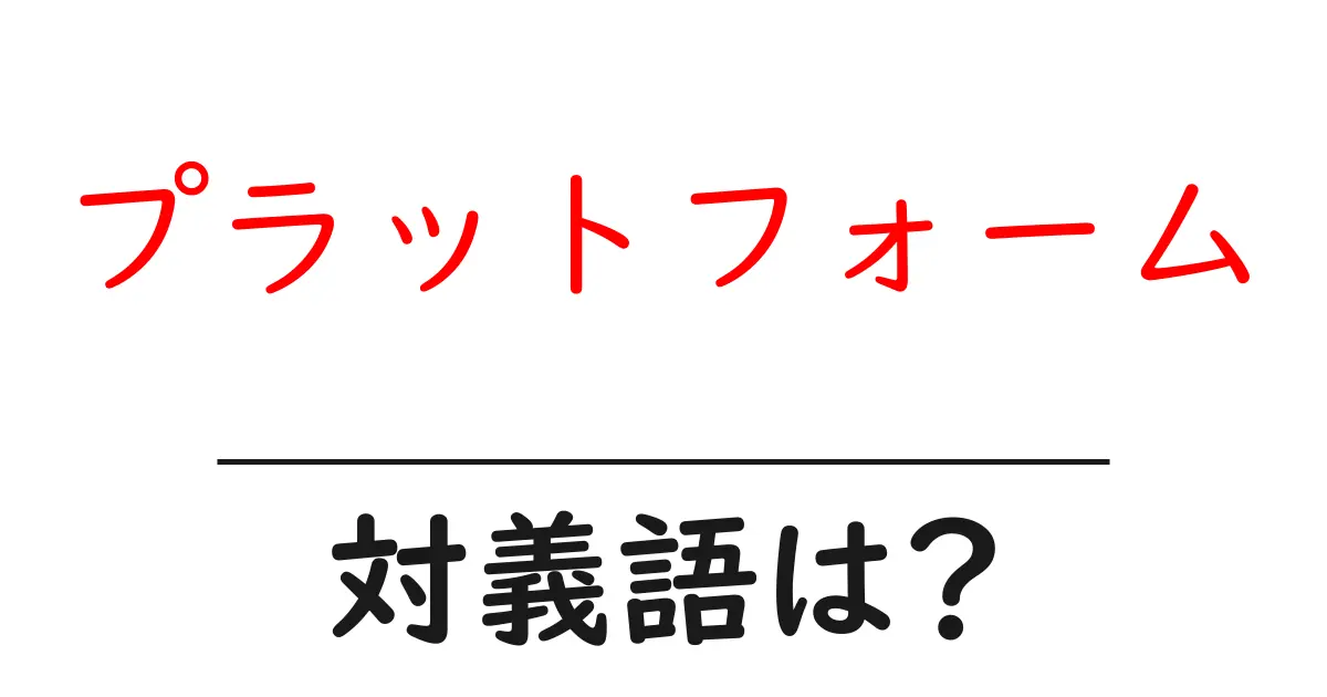 プラットフォームの対義語・反対語を使用例を交えて分かりやすく解説!