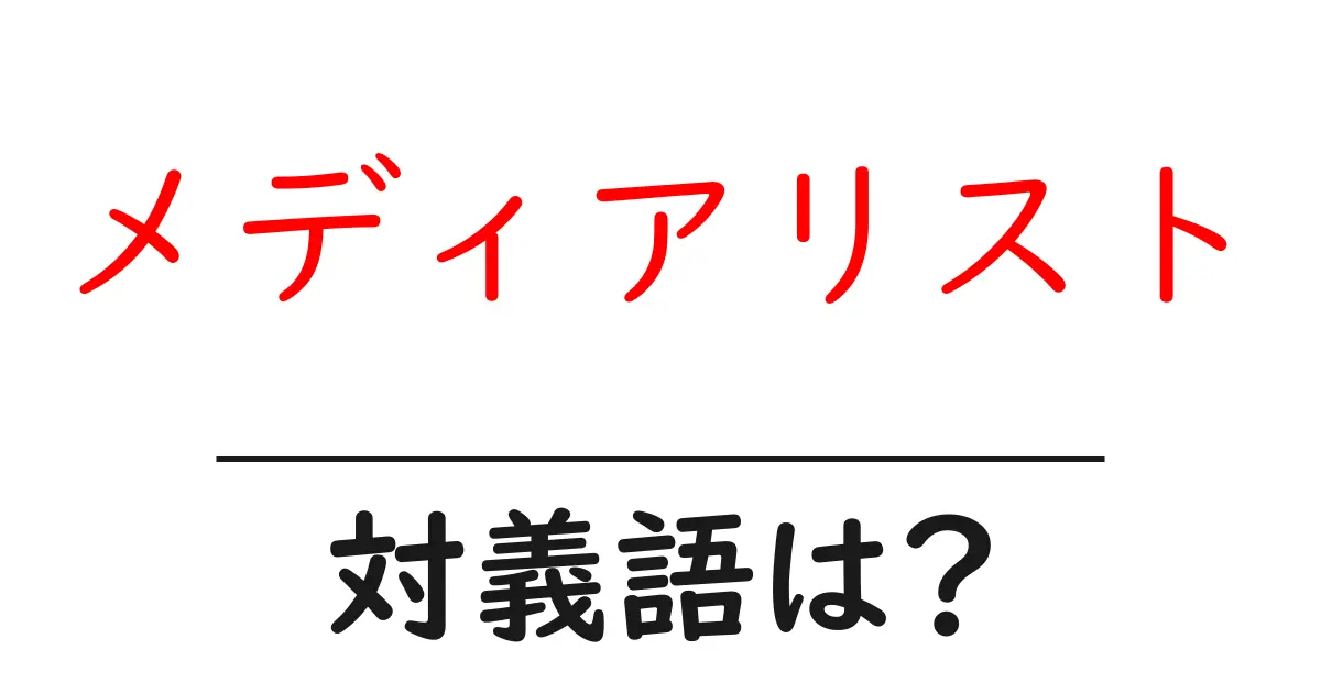 メディアリストの対義語・反対語を使用例を交えて分かりやすく解説!