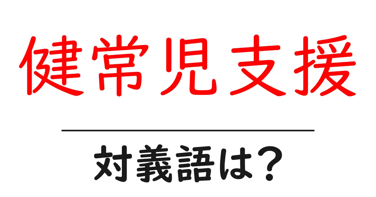 健常児支援の対義語・反対語を使用例を交えて分かりやすく解説！