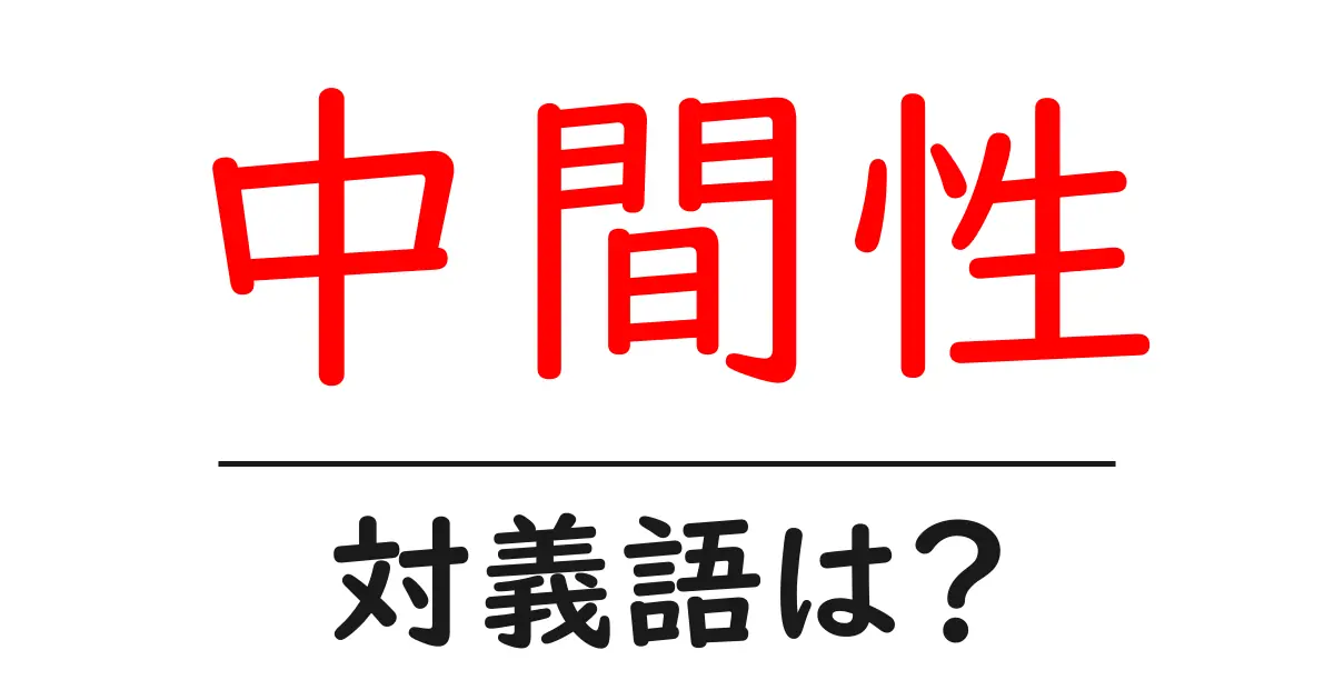 中間性の対義語・反対語を使用例を交えて分かりやすく解説!