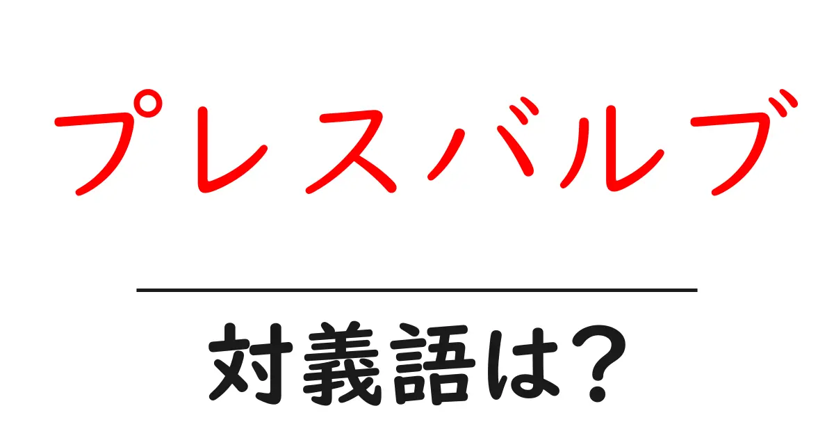 プレスバルブの対義語・反対語を使用例を交えて分かりやすく解説!