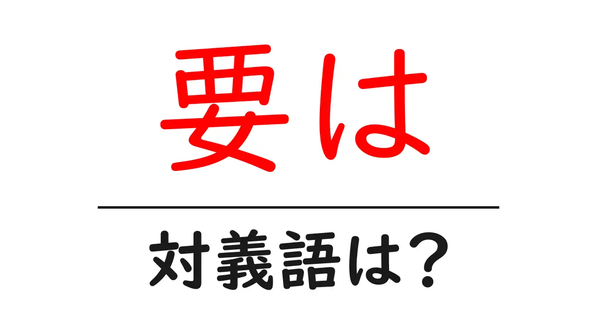 要はの対義語・反対語を使用例を交えて分かりやすく解説！