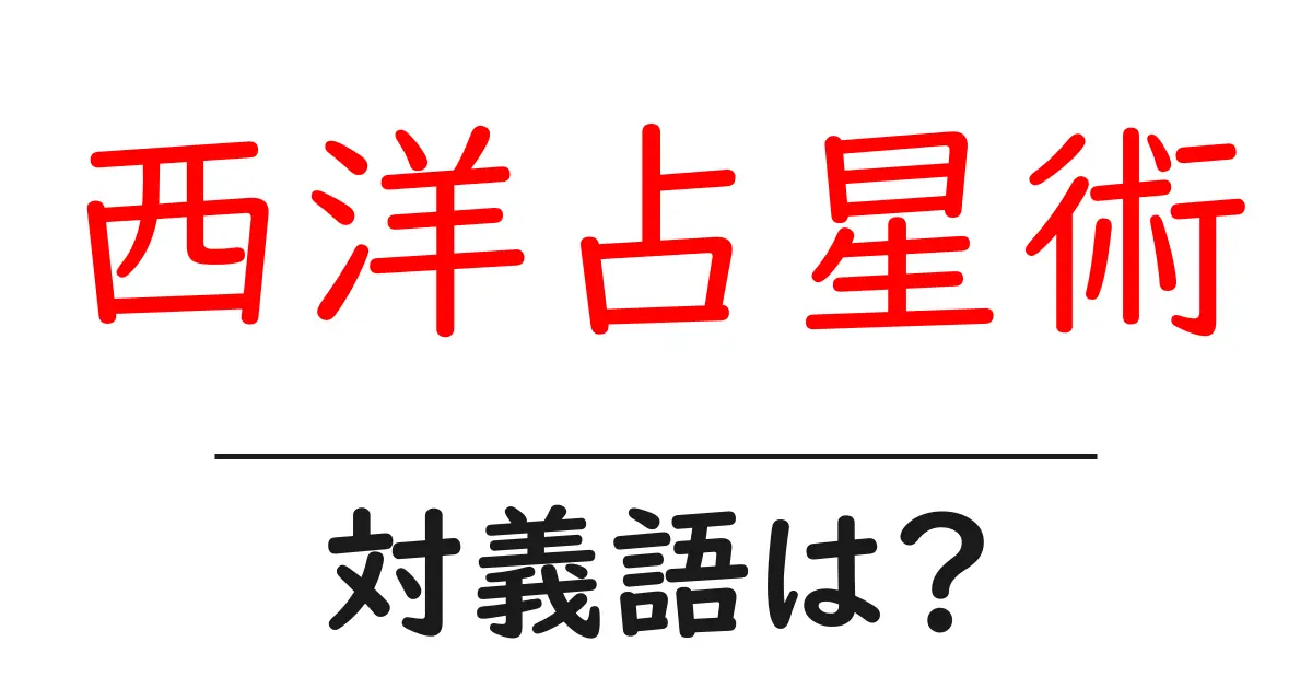 西洋占星術の対義語・反対語を使用例を交えて分かりやすく解説!