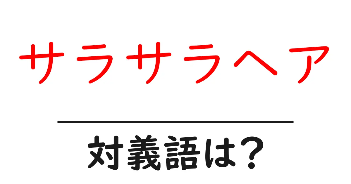 サラサラヘアの対義語・反対語を使用例を交えて分かりやすく解説！