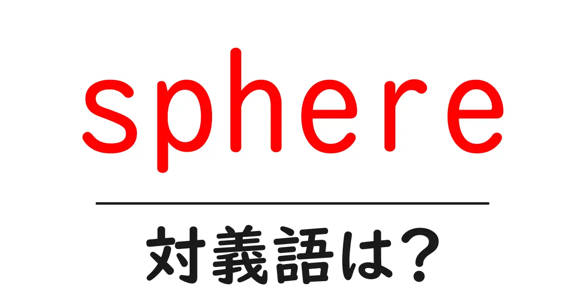 sphereの対義語・反対語を使用例を交えて分かりやすく解説!