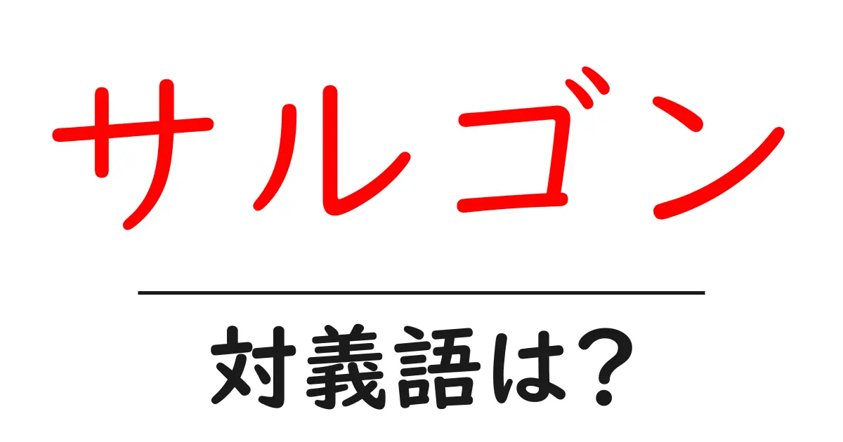サルゴンの対義語・反対語を使用例を交えて分かりやすく解説!