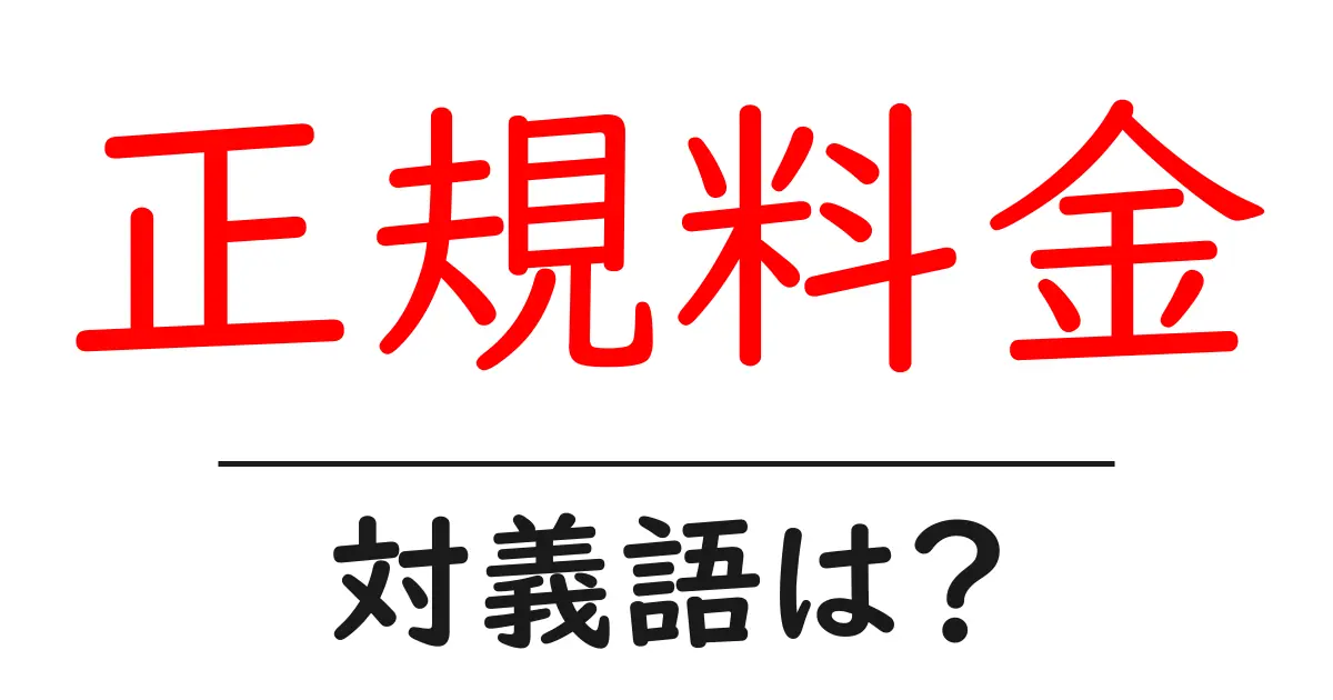正規料金の対義語・反対語を使用例を交えて分かりやすく解説!