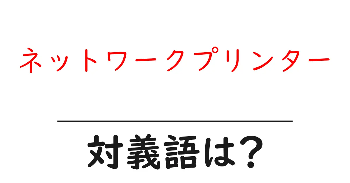 ネットワークプリンターの対義語・反対語を使用例を交えて分かりやすく解説！