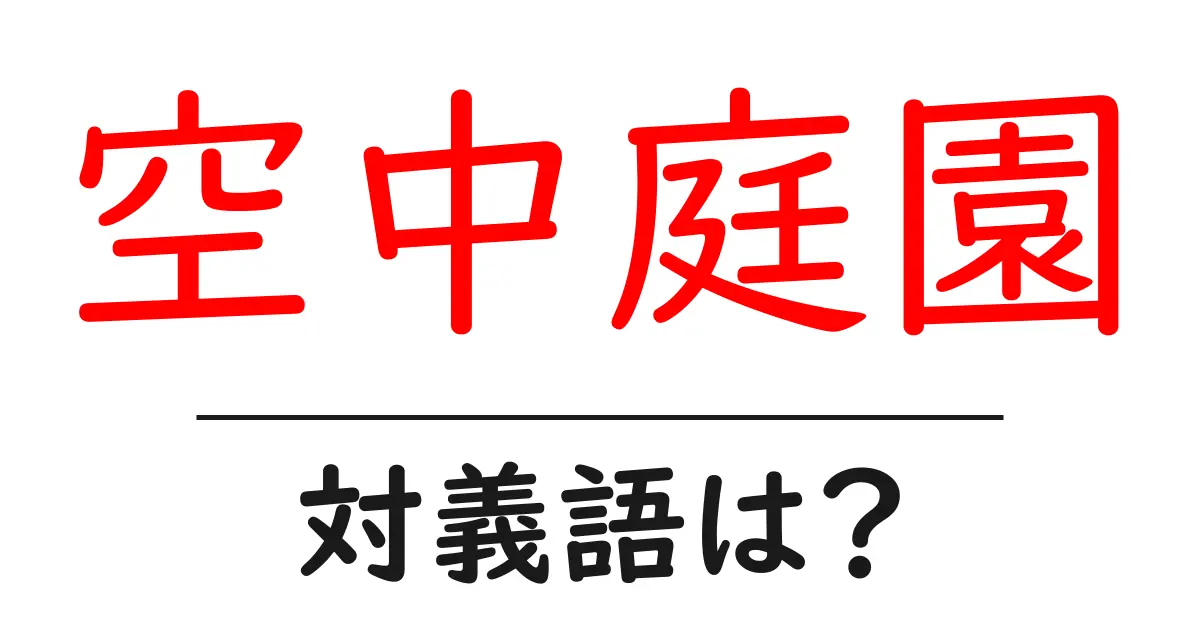 空中庭園の対義語・反対語を使用例を交えて分かりやすく解説!