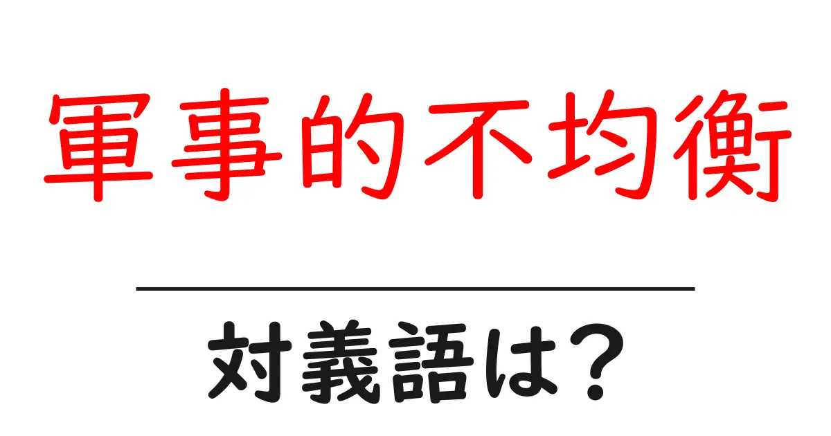 軍事的不均衡の対義語・反対語を使用例を交えて分かりやすく解説!