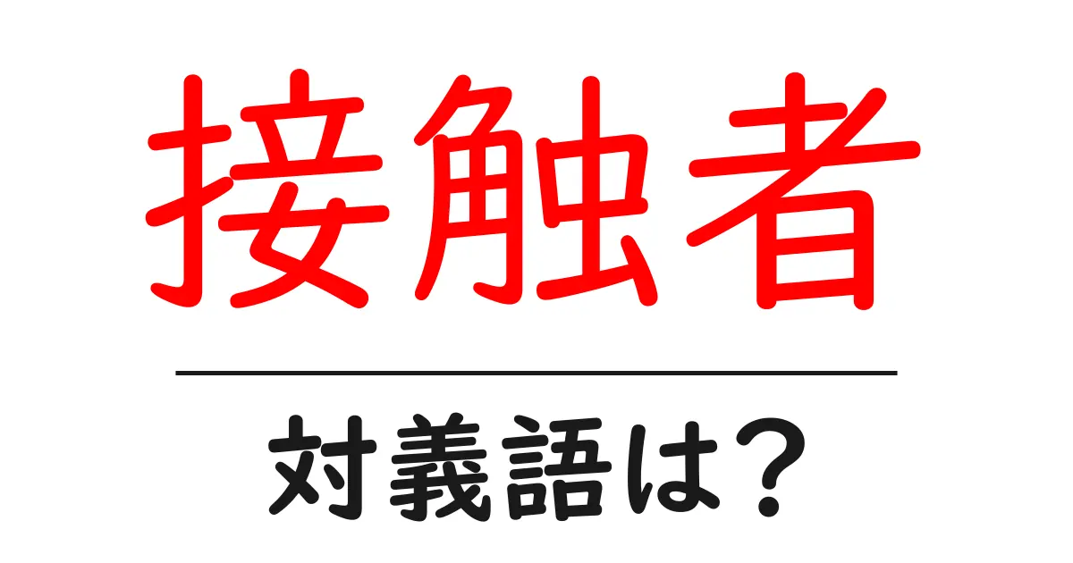 接触者の対義語・反対語を使用例を交えて分かりやすく解説!