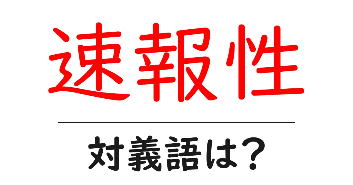 速報性の対義語・反対語を使用例を交えて分かりやすく解説!