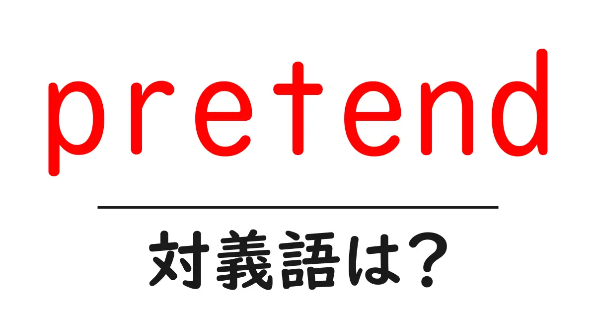 pretendの対義語・反対語を使用例を交えて分かりやすく解説!