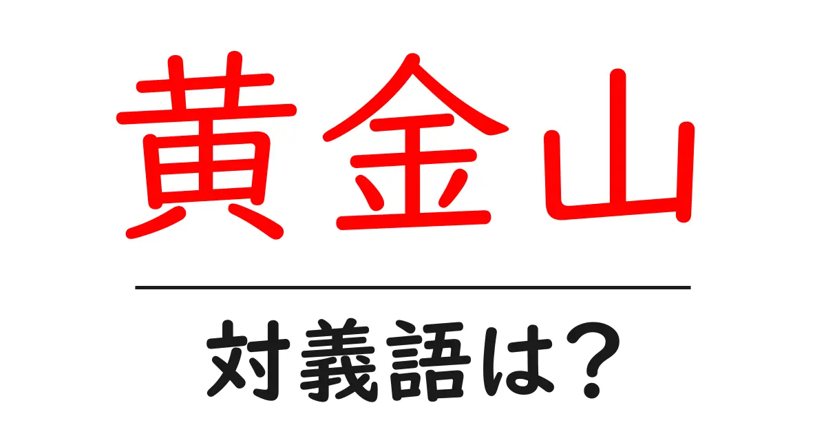 黄金山の対義語・反対語を使用例を交えて分かりやすく解説!