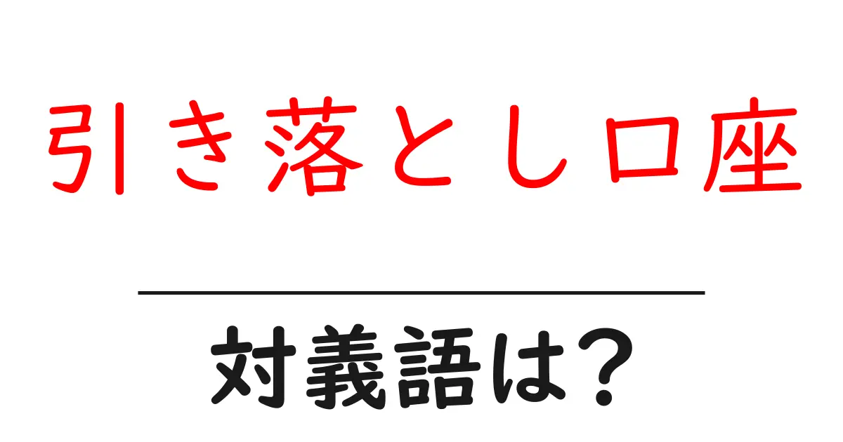 引き落とし口座の対義語・反対語を使用例を交えて分かりやすく解説!