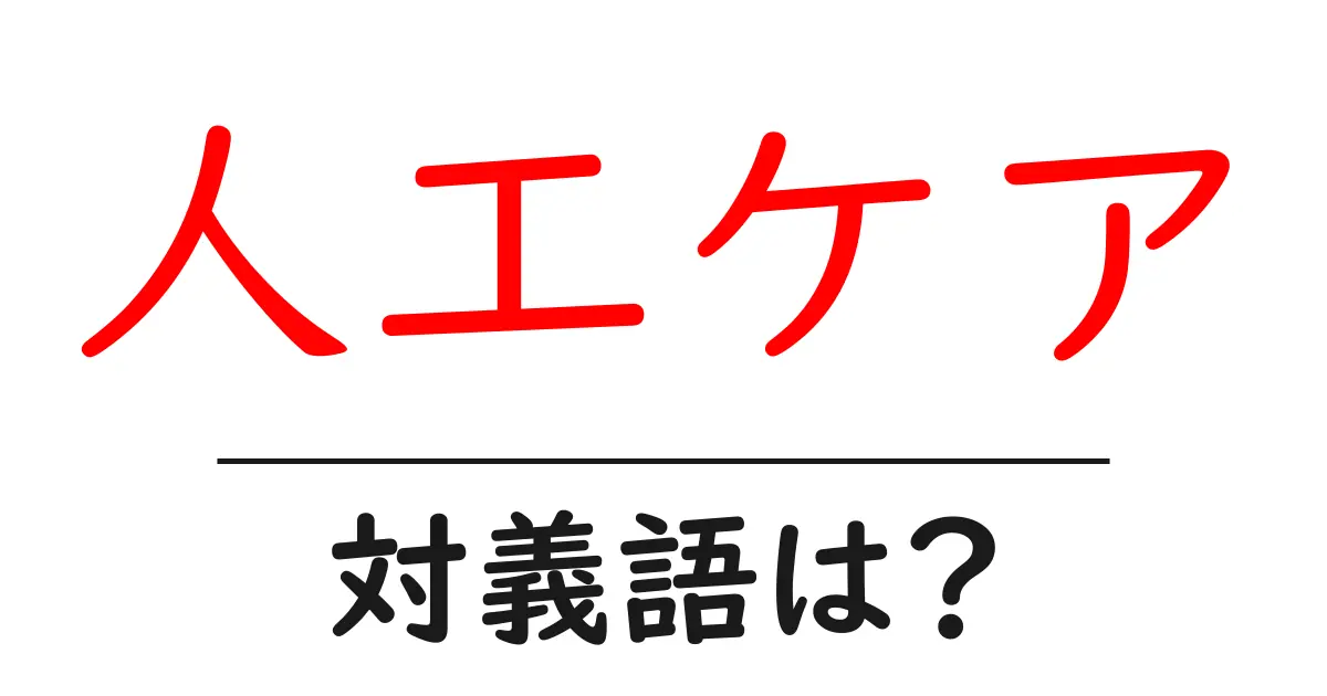 人工ケアの対義語・反対語を使用例を交えて分かりやすく解説!
