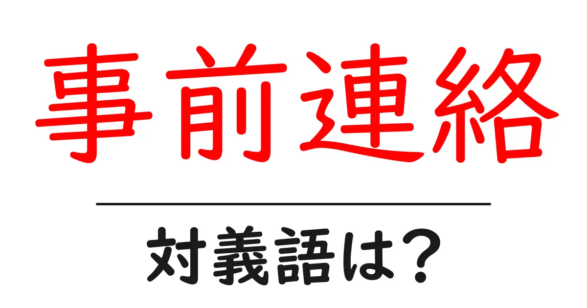 事前連絡の対義語・反対語を使用例を交えて分かりやすく解説!