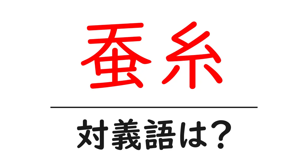 蚕糸の対義語・反対語を使用例を交えて分かりやすく解説!