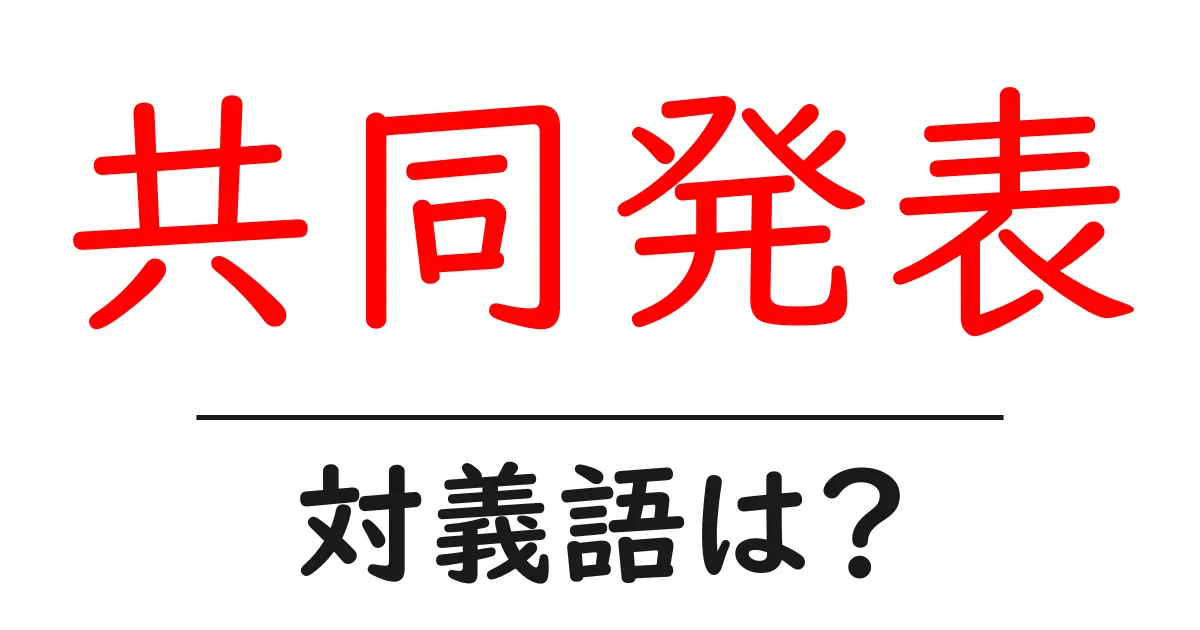 共同発表の対義語・反対語を使用例を交えて分かりやすく解説!