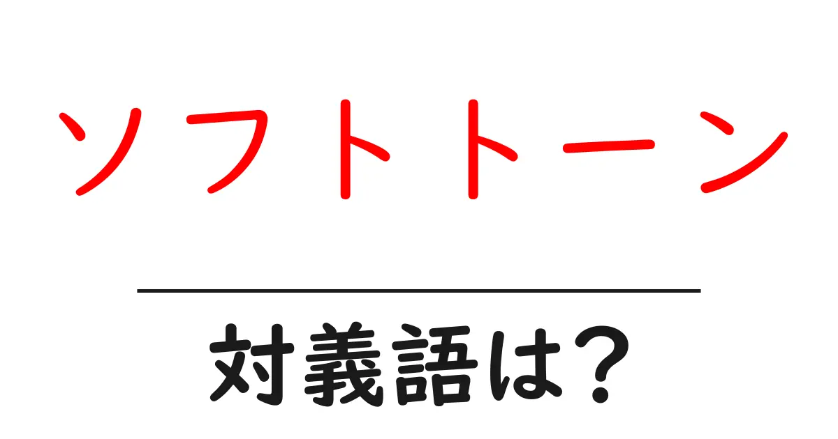 ソフトトーンの対義語・反対語を使用例を交えて分かりやすく解説!