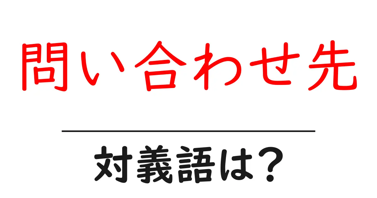 問い合わせ先の対義語・反対語を使用例を交えて分かりやすく解説!