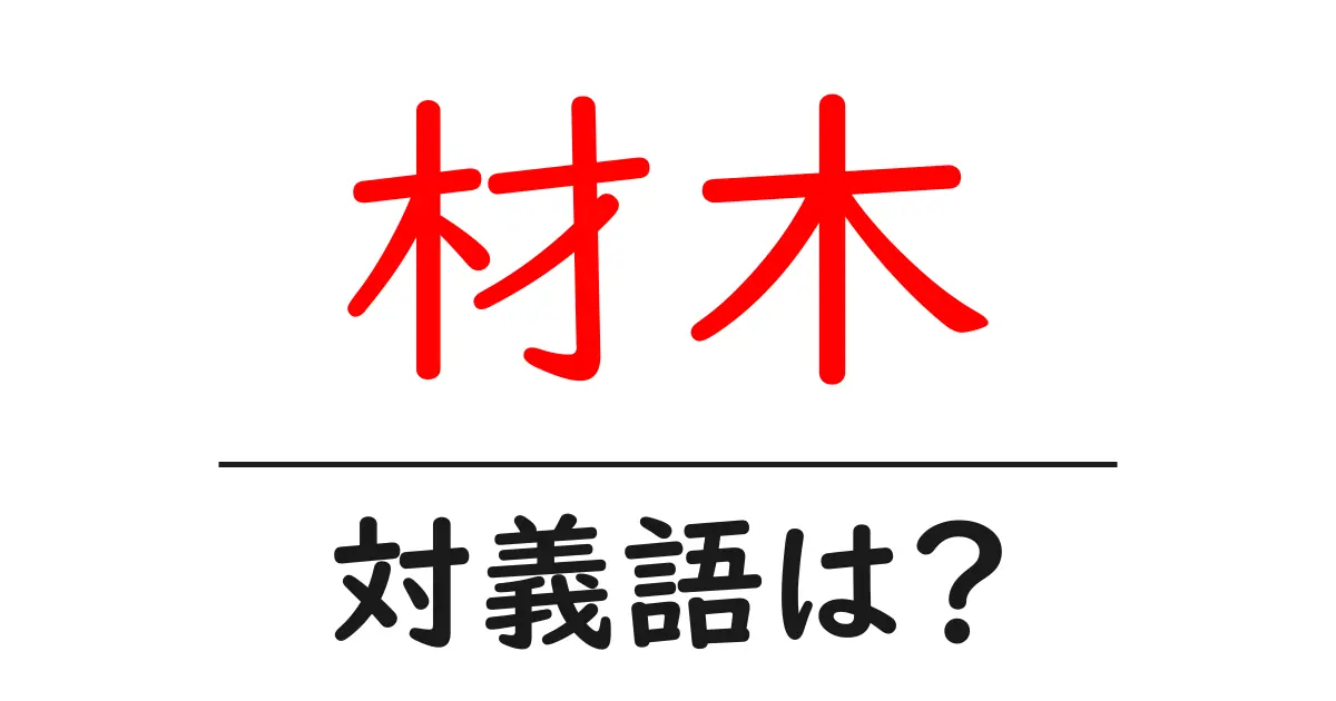 材木の対義語・反対語を使用例を交えて分かりやすく解説!