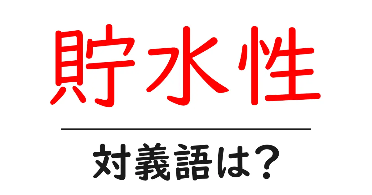貯水性の対義語・反対語を使用例を交えて分かりやすく解説!