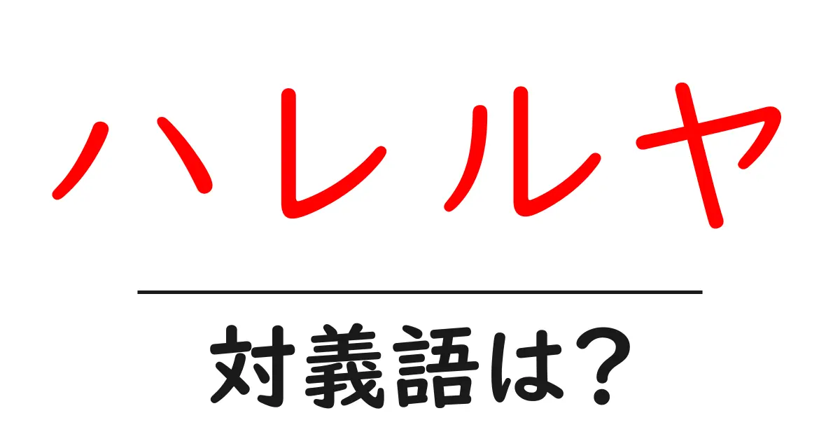 ハレルヤの対義語・反対語を使用例を交えて分かりやすく解説!