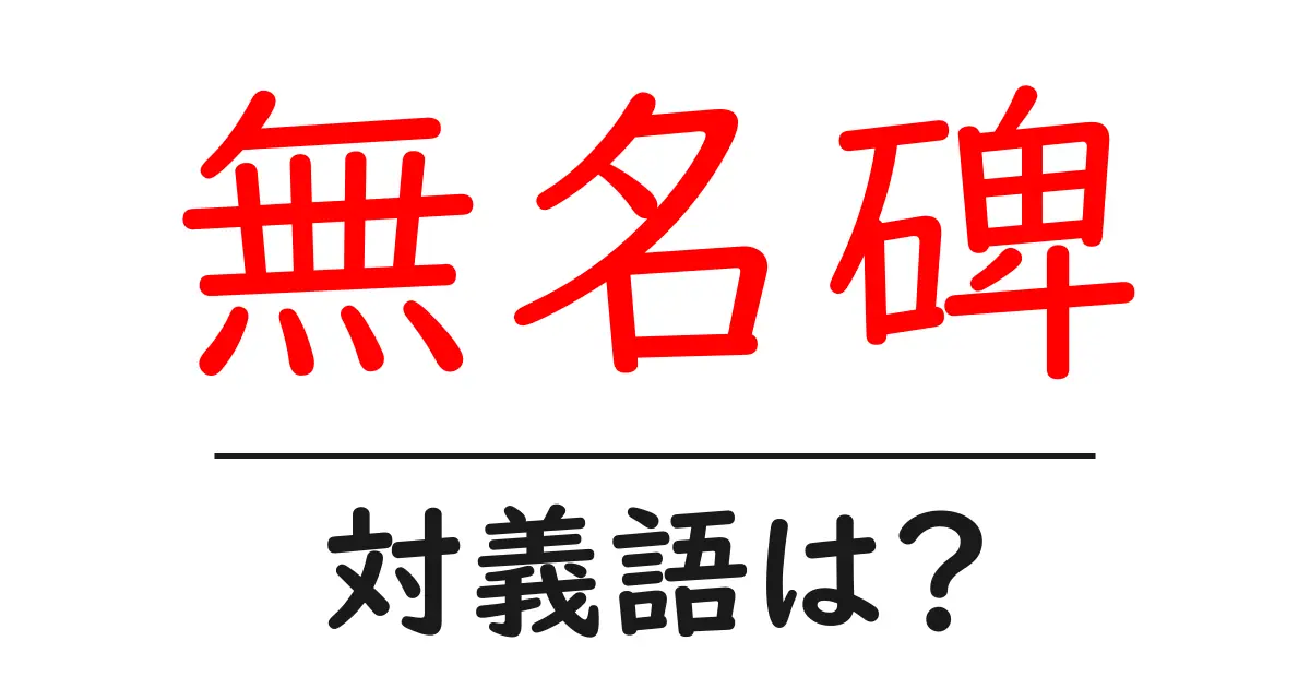 無名碑の対義語・反対語を使用例を交えて分かりやすく解説!