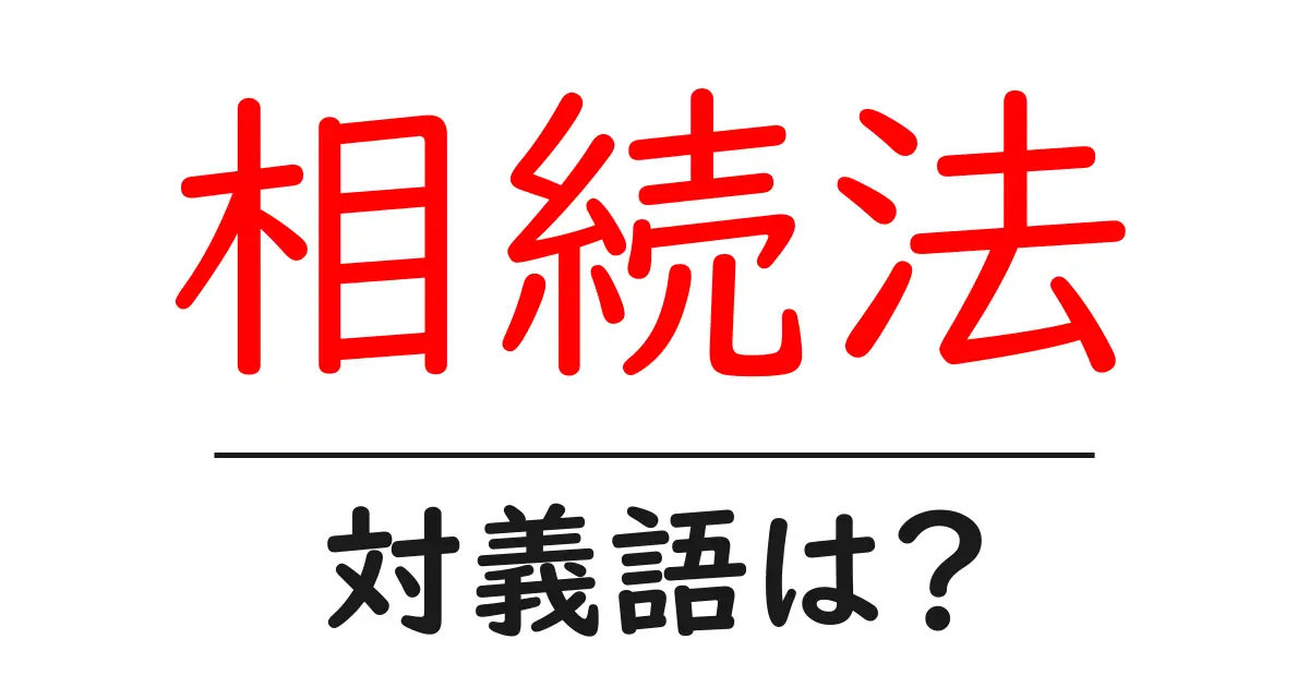 相続法の対義語・反対語を使用例を交えて分かりやすく解説!