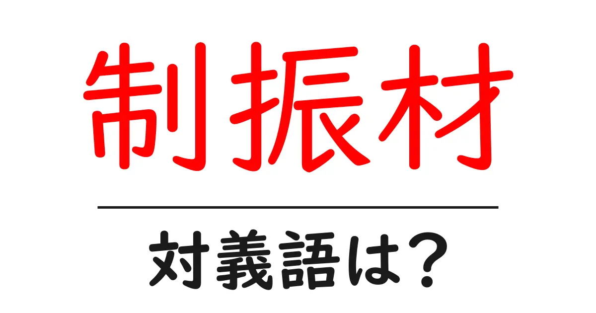 制振材の対義語・反対語を使用例を交えて分かりやすく解説!