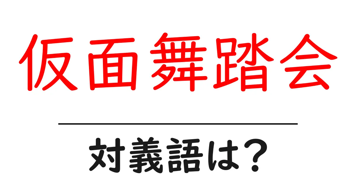 仮面舞踏会の対義語・反対語を使用例を交えて分かりやすく解説!