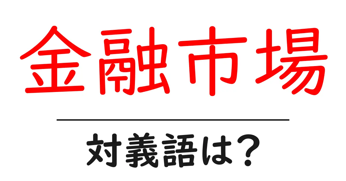 金融市場の対義語・反対語を使用例を交えて分かりやすく解説!
