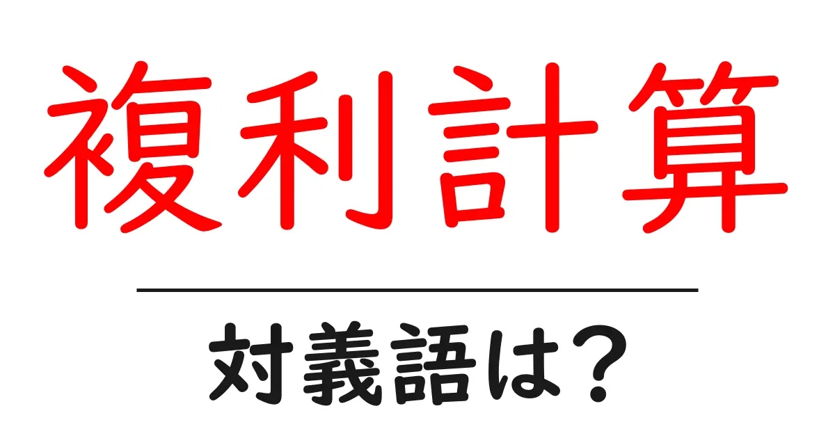 複利計算の対義語・反対語を使用例を交えて分かりやすく解説!