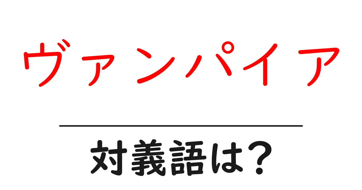 ヴァンパイアの対義語・反対語を使用例を交えて分かりやすく解説!