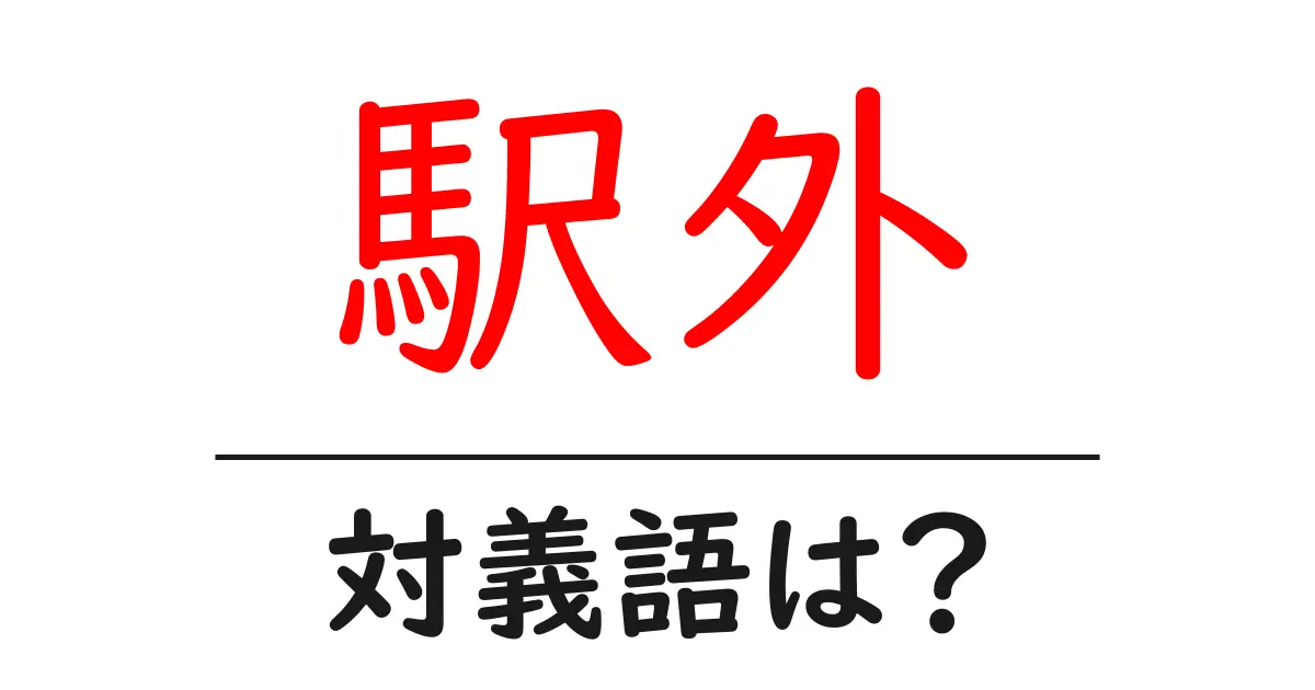 駅外の対義語・反対語を使用例を交えて分かりやすく解説!