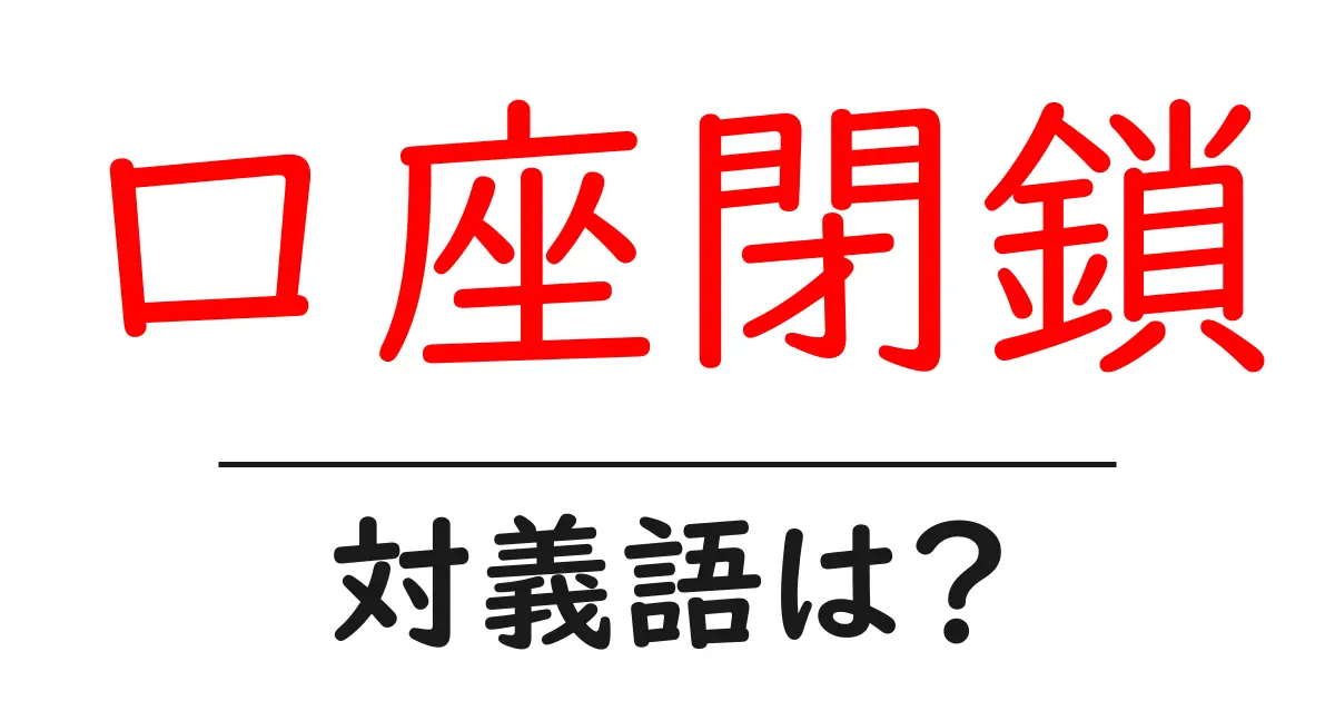 口座閉鎖の対義語・反対語を使用例を交えて分かりやすく解説!