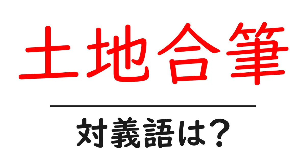 土地合筆の対義語・反対語を使用例を交えて分かりやすく解説!
