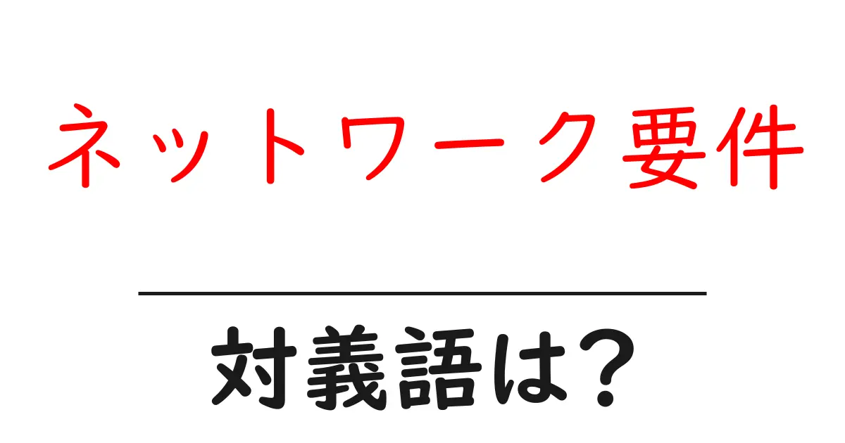ネットワーク要件の対義語・反対語を使用例を交えて分かりやすく解説!