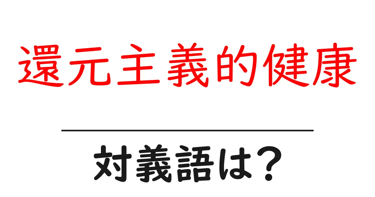 還元主義的健康の対義語・反対語を使用例を交えて分かりやすく解説!